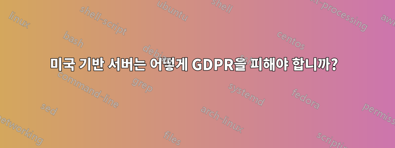 미국 기반 서버는 어떻게 GDPR을 피해야 합니까? 