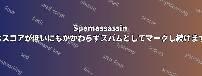Spamassassin はスコアが低いにもかかわらずスパムとしてマークし続けます
