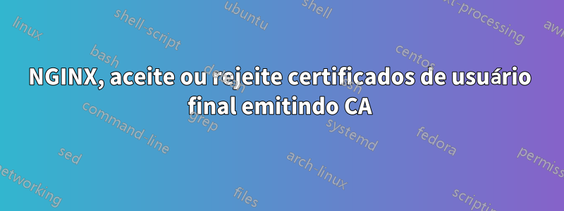 NGINX, aceite ou rejeite certificados de usuário final emitindo CA