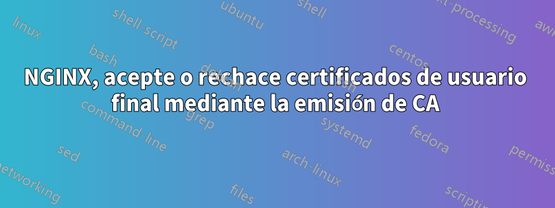 NGINX, acepte o rechace certificados de usuario final mediante la emisión de CA