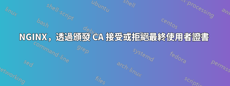 NGINX，透過頒發 CA 接受或拒絕最終使用者證書