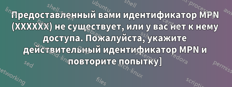 Предоставленный вами идентификатор MPN (XXXXXX) не существует, или у вас нет к нему доступа. Пожалуйста, укажите действительный идентификатор MPN и повторите попытку]