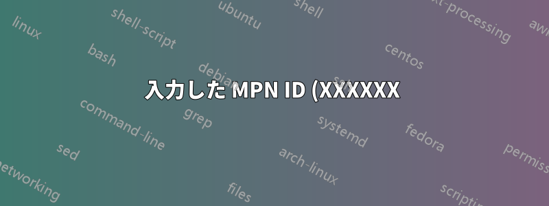 入力した MPN ID (XXXXXX) は存在しないか、アクセス権がありません。有効な MPN ID を入力して、もう一度お試しください。