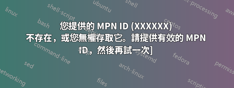 您提供的 MPN ID (XXXXXX) 不存在，或您無權存取它。請提供有效的 MPN ID，然後再試一次]