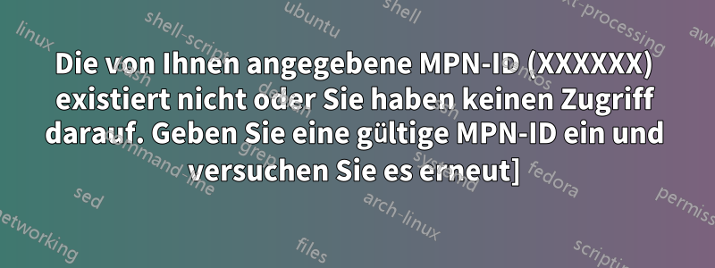 Die von Ihnen angegebene MPN-ID (XXXXXX) existiert nicht oder Sie haben keinen Zugriff darauf. Geben Sie eine gültige MPN-ID ein und versuchen Sie es erneut]