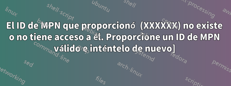 El ID de MPN que proporcionó (XXXXXX) no existe o no tiene acceso a él. Proporcione un ID de MPN válido e inténtelo de nuevo]