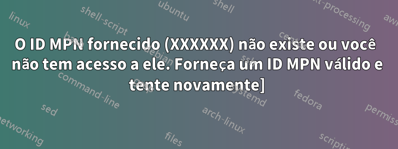 O ID MPN fornecido (XXXXXX) não existe ou você não tem acesso a ele. Forneça um ID MPN válido e tente novamente]