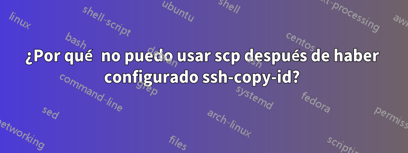 ¿Por qué no puedo usar scp después de haber configurado ssh-copy-id?