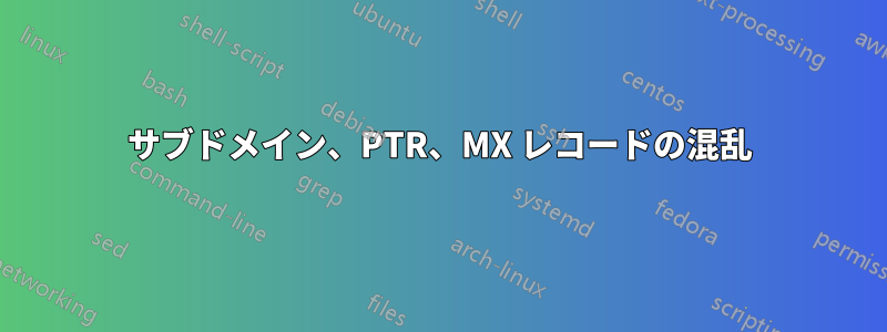 サブドメイン、PTR、MX レコードの混乱