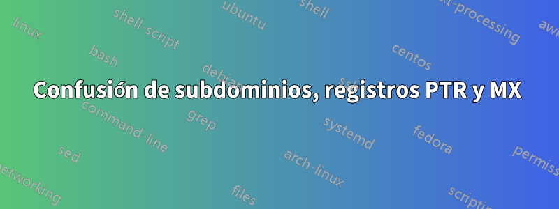Confusión de subdominios, registros PTR y MX