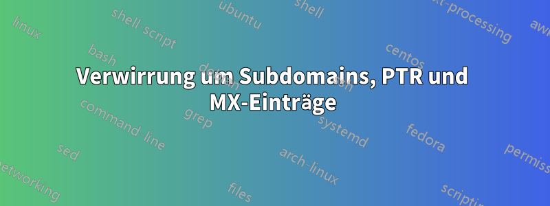 Verwirrung um Subdomains, PTR und MX-Einträge