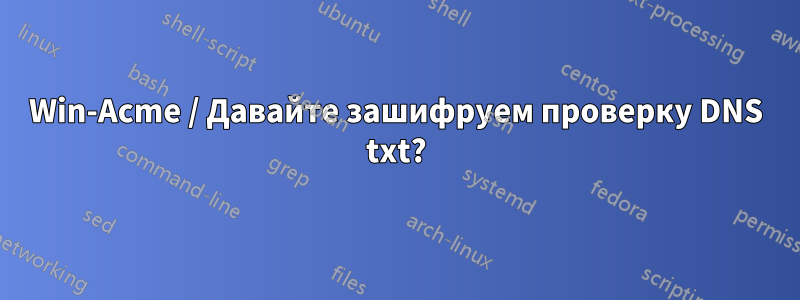 Win-Acme / Давайте зашифруем проверку DNS txt?