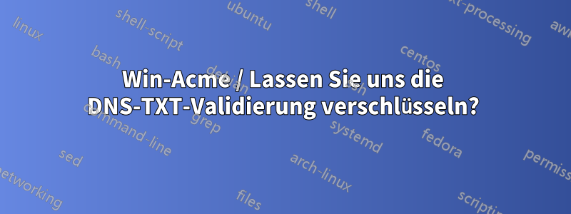 Win-Acme / Lassen Sie uns die DNS-TXT-Validierung verschlüsseln?