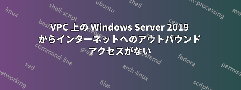 VPC 上の Windows Server 2019 からインターネットへのアウトバウンド アクセスがない
