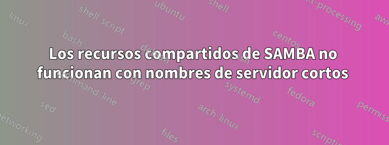Los recursos compartidos de SAMBA no funcionan con nombres de servidor cortos