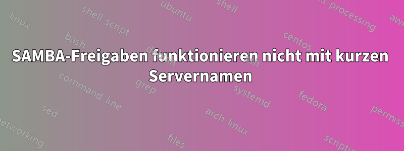 SAMBA-Freigaben funktionieren nicht mit kurzen Servernamen