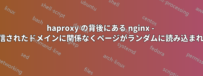haproxy の背後にある nginx - 送信されたドメインに関係なくページがランダムに読み込まれる