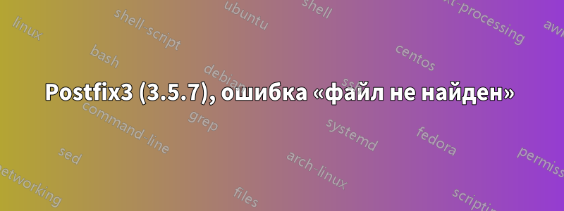 Postfix3 (3.5.7), ошибка «файл не найден»