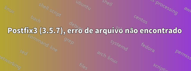 Postfix3 (3.5.7), erro de arquivo não encontrado
