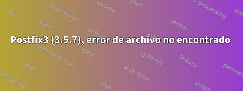 Postfix3 (3.5.7), error de archivo no encontrado