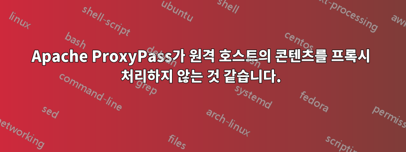 Apache ProxyPass가 원격 호스트의 콘텐츠를 프록시 처리하지 않는 것 같습니다.