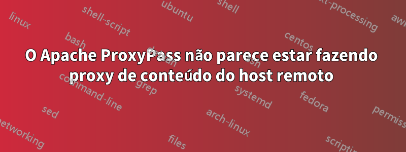 O Apache ProxyPass não parece estar fazendo proxy de conteúdo do host remoto