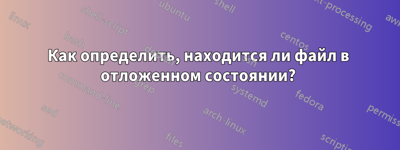 Как определить, находится ли файл в отложенном состоянии?