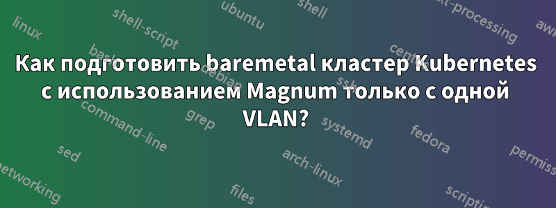 Как подготовить baremetal кластер Kubernetes с использованием Magnum только с одной VLAN?