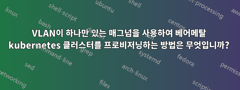 VLAN이 하나만 있는 매그넘을 사용하여 베어메탈 kubernetes 클러스터를 프로비저닝하는 방법은 무엇입니까?