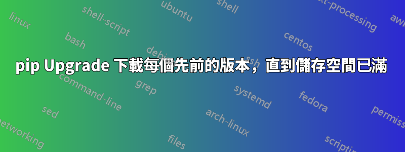 pip Upgrade 下載每個先前的版本，直到儲存空間已滿