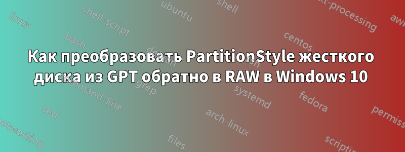 Как преобразовать PartitionStyle жесткого диска из GPT обратно в RAW в Windows 10
