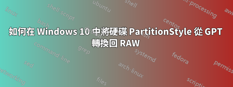 如何在 Windows 10 中將硬碟 PartitionStyle 從 GPT 轉換回 RAW