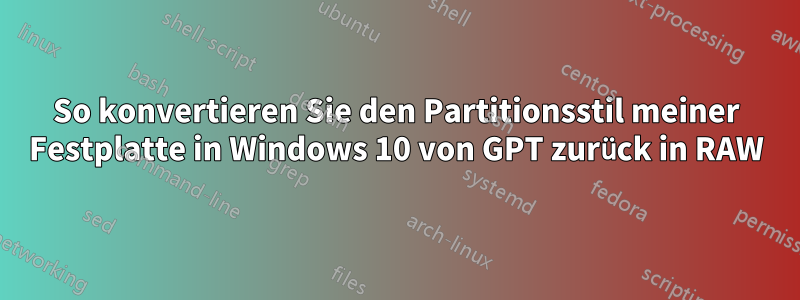 So konvertieren Sie den Partitionsstil meiner Festplatte in Windows 10 von GPT zurück in RAW