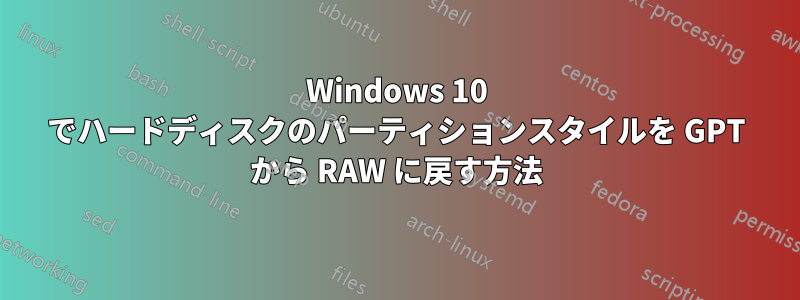 Windows 10 でハードディスクのパーティションスタイルを GPT から RAW に戻す方法