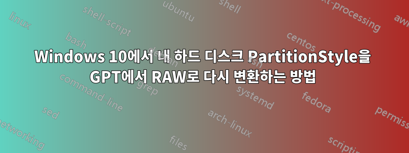 Windows 10에서 내 하드 디스크 PartitionStyle을 GPT에서 RAW로 다시 변환하는 방법
