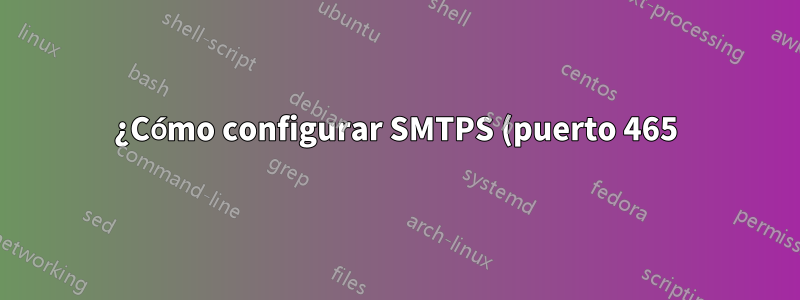 ¿Cómo configurar SMTPS (puerto 465) en postfix?