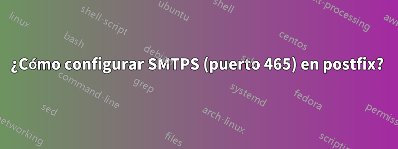 ¿Cómo configurar SMTPS (puerto 465) en postfix?