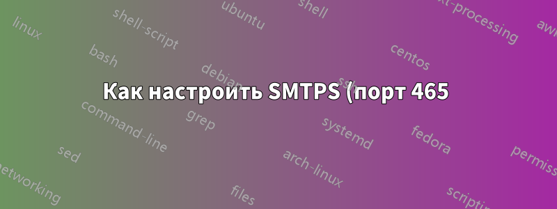 Как настроить SMTPS (порт 465) в postfix?