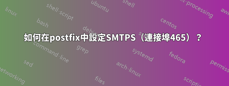 如何在postfix中設定SMTPS（連接埠465）？