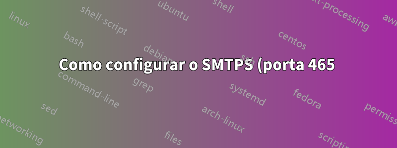Como configurar o SMTPS (porta 465) no postfix?