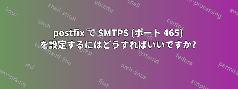 postfix で SMTPS (ポート 465) を設定するにはどうすればいいですか?