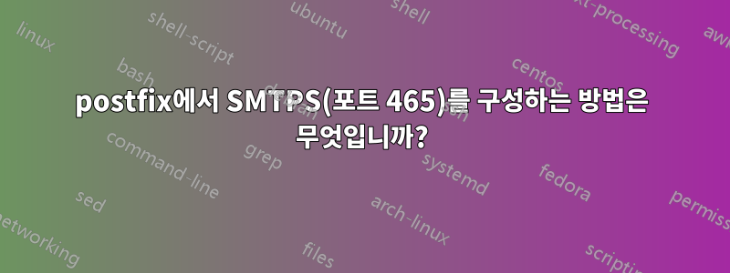 postfix에서 SMTPS(포트 465)를 구성하는 방법은 무엇입니까?
