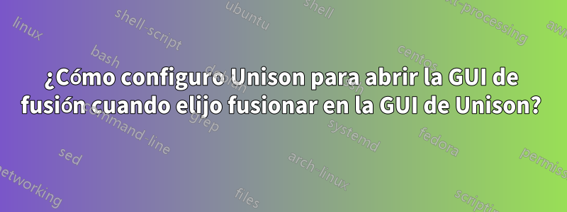 ¿Cómo configuro Unison para abrir la GUI de fusión cuando elijo fusionar en la GUI de Unison?