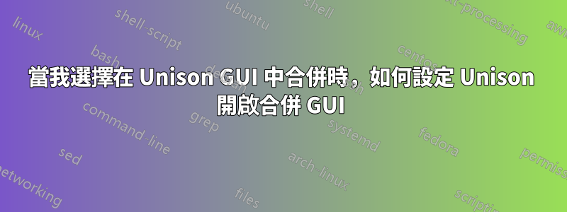 當我選擇在 Unison GUI 中合併時，如何設定 Unison 開啟合併 GUI