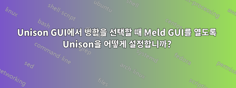 Unison GUI에서 병합을 선택할 때 Meld GUI를 열도록 Unison을 어떻게 설정합니까?