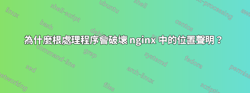 為什麼根處理程序會破壞 nginx 中的位置聲明？