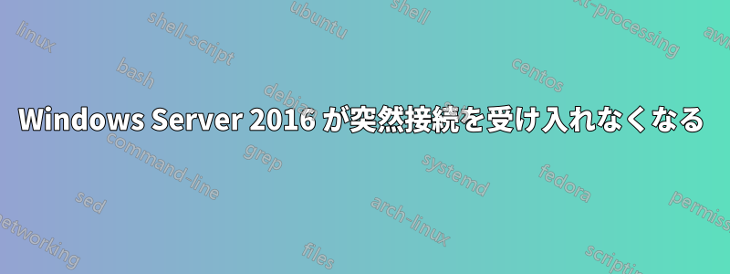 Windows Server 2016 が突然接続を受け入れなくなる