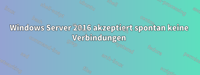 Windows Server 2016 akzeptiert spontan keine Verbindungen