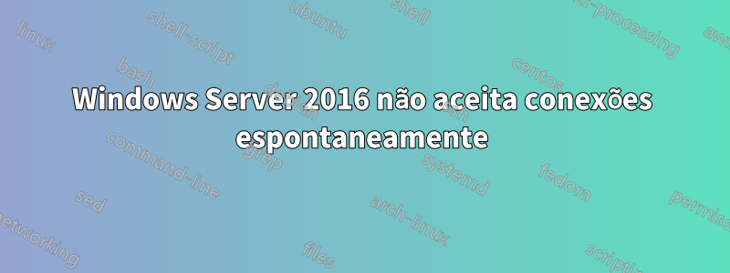 Windows Server 2016 não aceita conexões espontaneamente