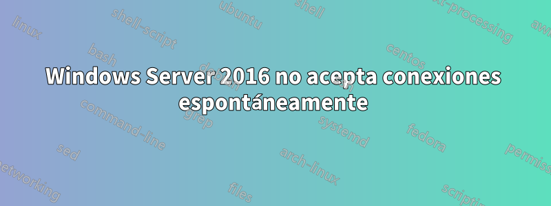Windows Server 2016 no acepta conexiones espontáneamente